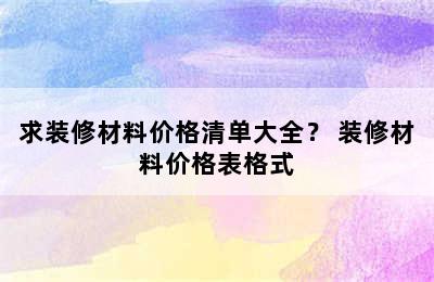 求装修材料价格清单大全？ 装修材料价格表格式